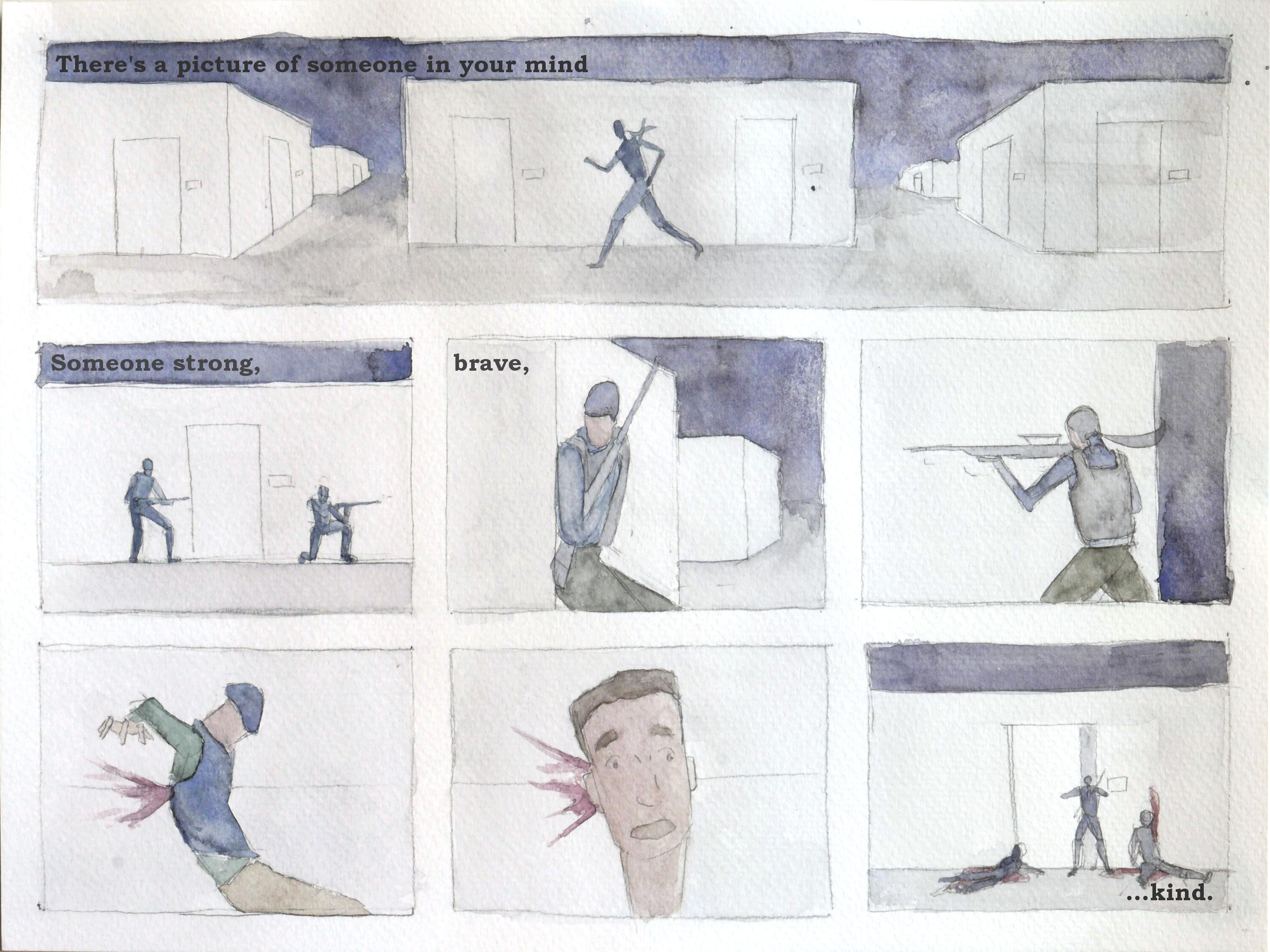 There's a picture of someone in your mind.
(Erika, a silhouette, runs down a maze of corridors)
Someone strong, (Men with guns guard a door)
brave, (Erika, taking cover behind a wall)
(She takes aim,)
(A bullet strikes one guard in the chest)
(The next, a close up though the head)
...kind. (Erika pries open the door.)